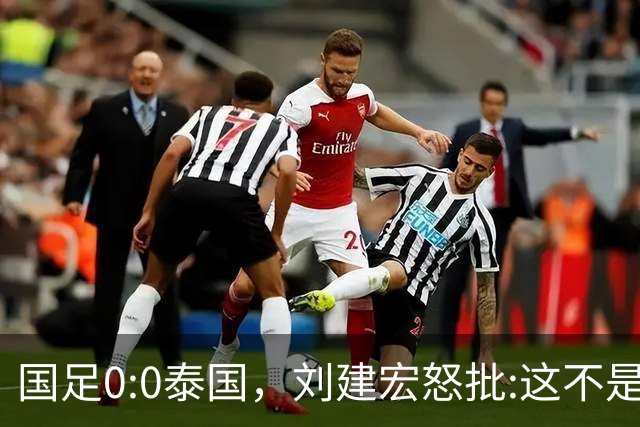 国足0:0泰国，刘建宏怒批:这不是友谊赛，是“比烂”大赛