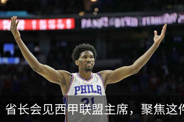 省长会见西甲联盟主席，聚焦这件大事