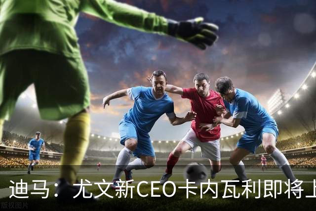 迪马：尤文新CEO卡内瓦利即将上任，他在萨索洛任职12年